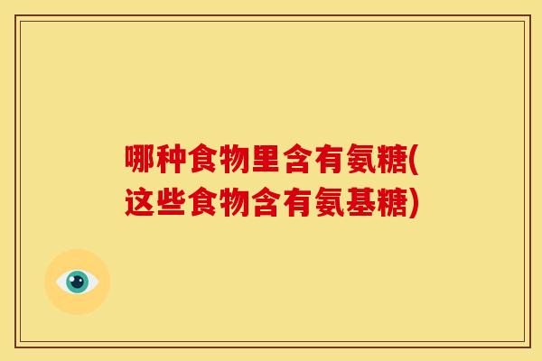 哪种食物里含有氨糖(这些食物含有氨基糖)-第1张图片-关节骑士 哪种食物里含有氨糖(这些食物含有氨基糖)-第1张图片-关节骑士
