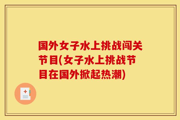 国外女子水上挑战闯关节目(女子水上挑战节目在国外掀起热潮)