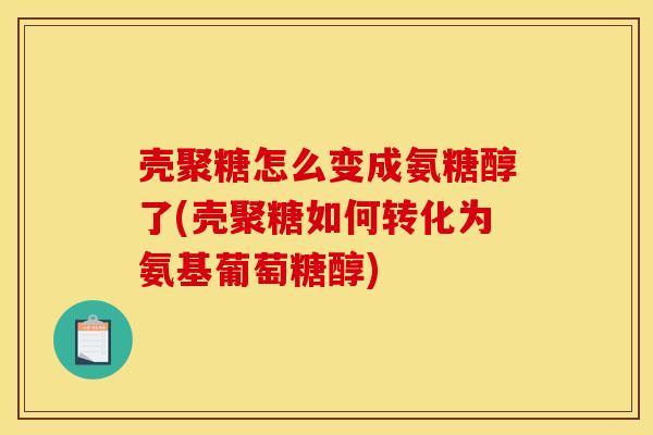 壳聚糖怎么变成氨糖醇了(壳聚糖如何转化为氨基葡萄糖醇)