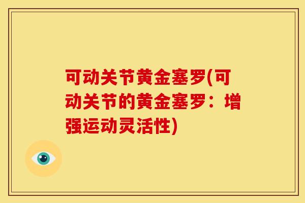 可动关节黄金塞罗(可动关节的黄金塞罗：增强运动灵活性)