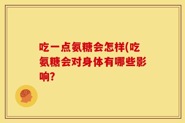 吃一点氨糖会怎样(吃氨糖会对身体有哪些影响？
