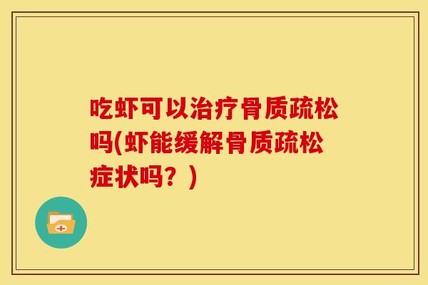 吃虾可以治疗骨质疏松吗(虾能缓解骨质疏松症状吗？)
