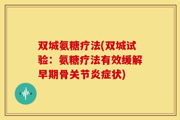双城氨糖疗法(双城试验：氨糖疗法有效缓解早期骨关节炎症状)