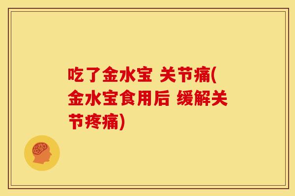 吃了金水宝 关节痛(金水宝食用后 缓解关节疼痛)