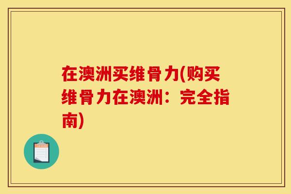 在澳洲买维骨力(购买维骨力在澳洲：完全指南)