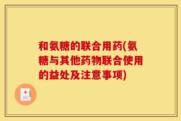 和氨糖的联合用药(氨糖与其他药物联合使用的益处及注意事项)