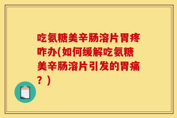 吃氨糖美辛肠溶片胃疼咋办(如何缓解吃氨糖美辛肠溶片引发的胃痛？)