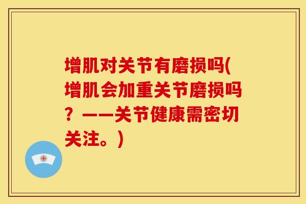 增肌对关节有磨损吗(增肌会加重关节磨损吗？——关节健康需密切关注。)