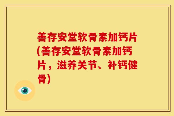 善存安堂软骨素加钙片(善存安堂软骨素加钙片，滋养关节、补钙健骨)