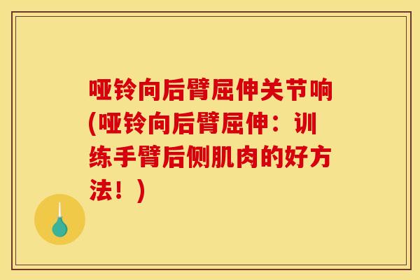 哑铃向后臂屈伸关节响(哑铃向后臂屈伸:训练手臂后侧肌肉的好方法!)-第1张图片-关节骑士 哑铃向后臂屈伸关节响(哑铃向后臂屈伸:训练手臂后侧肌肉的好方法!)-第1张图片-关节骑士
