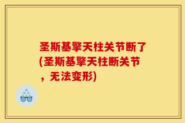 圣斯基擎天柱关节断了(圣斯基擎天柱断关节，无法变形)