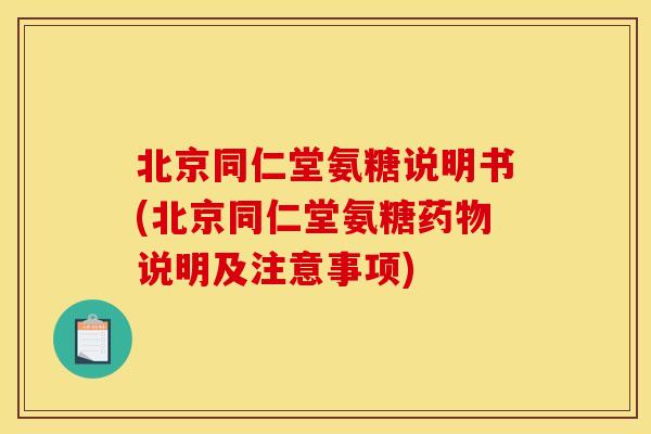 北京同仁堂氨糖说明书(北京同仁堂氨糖药物说明及注意事项)