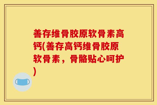 善存维骨胶原软骨素高钙(善存高钙维骨胶原软骨素，骨骼贴心呵护)