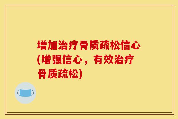 增加治疗骨质疏松信心(增强信心，有效治疗骨质疏松)