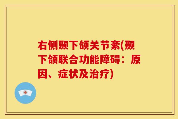 右侧颞下颌关节紊(颞下颌联合功能障碍：原因、症状及治疗)