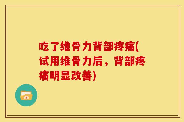 吃了维骨力背部疼痛(试用维骨力后，背部疼痛明显改善)