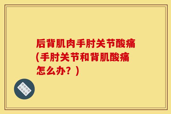 后背肌肉手肘关节酸痛(手肘关节和背肌酸痛怎么办？)