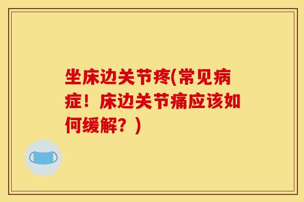 坐床边关节疼(常见病症！床边关节痛应该如何缓解？)