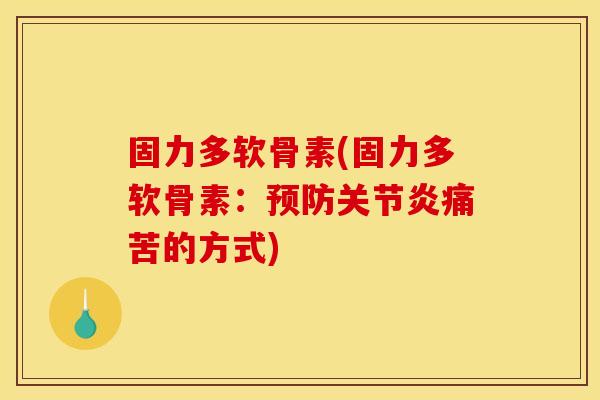 固力多软骨素(固力多软骨素：预防关节炎痛苦的方式)