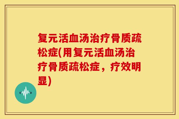 复元活血汤治疗骨质疏松症(用复元活血汤治疗骨质疏松症，疗效明显)