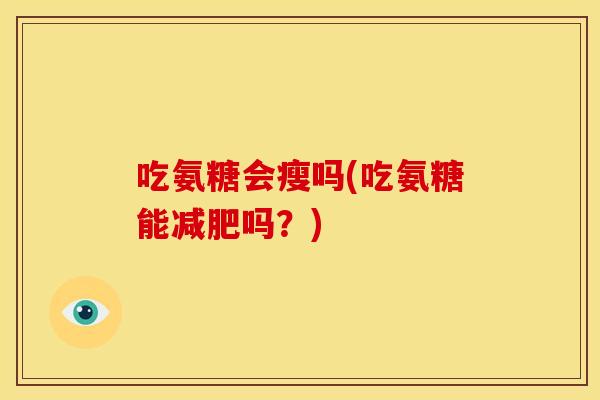 吃氨糖会瘦吗(吃氨糖能减肥吗？)