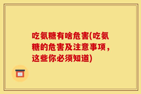 吃氨糖有啥危害(吃氨糖的危害及注意事项，这些你必须知道)-第1张图片-关节骑士