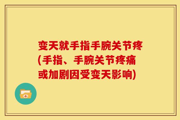 变天就手指手腕关节疼(手指、手腕关节疼痛或加剧因受变天影响)
