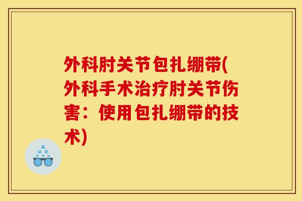 外科肘关节包扎绷带(外科手术治疗肘关节伤害：使用包扎绷带的技术)