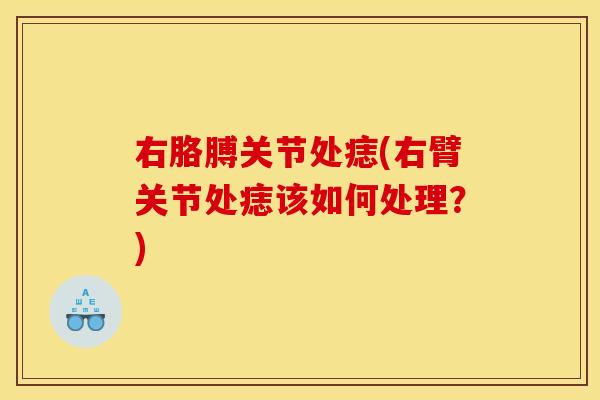 右胳膊关节处痣(右臂关节处痣该如何处理？)