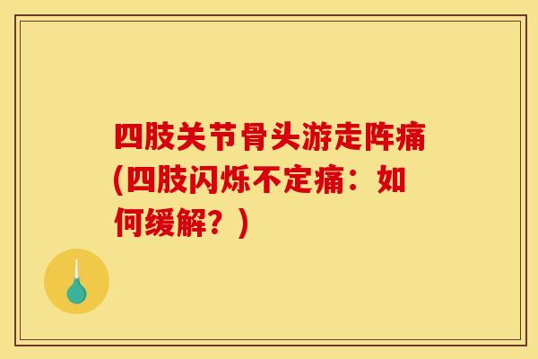 四肢关节骨头游走阵痛(四肢闪烁不定痛：如何缓解？)