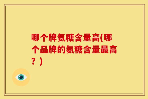 哪个牌氨糖含量高(哪个品牌的氨糖含量最高？)