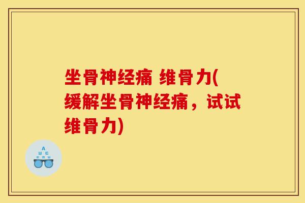 坐骨神经痛 维骨力(缓解坐骨神经痛，试试维骨力)