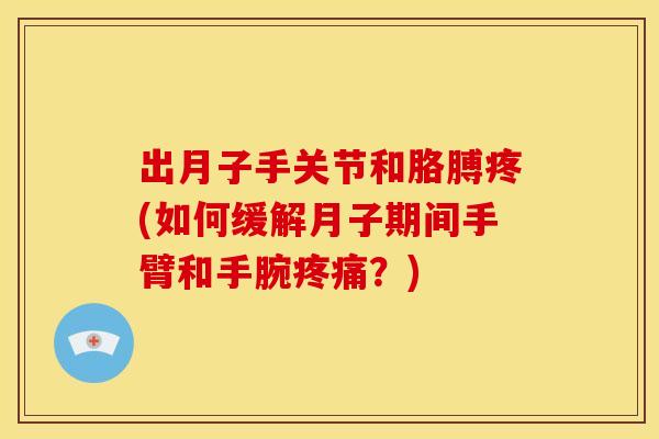 出月子手关节和胳膊疼(如何缓解月子期间手臂和手腕疼痛？)