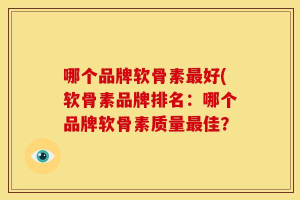 哪个品牌软骨素最好(软骨素品牌排名：哪个品牌软骨素质量最佳？