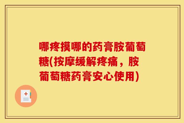 哪疼摸哪的药膏胺葡萄糖(按摩缓解疼痛，胺葡萄糖药膏安心使用)