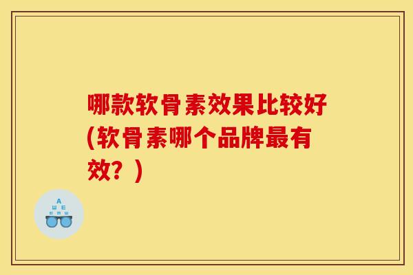 哪款软骨素效果比较好(软骨素哪个品牌最有效？)