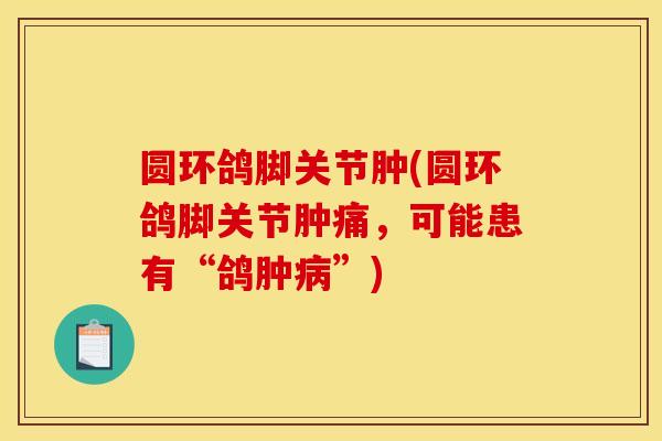 圆环鸽脚关节肿(圆环鸽脚关节肿痛，可能患有“鸽肿病”)