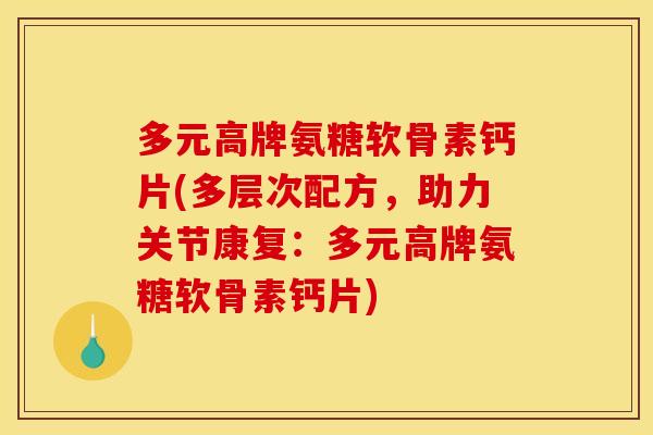 多元高牌氨糖软骨素钙片(多层次配方，助力关节康复：多元高牌氨糖软骨素钙片)