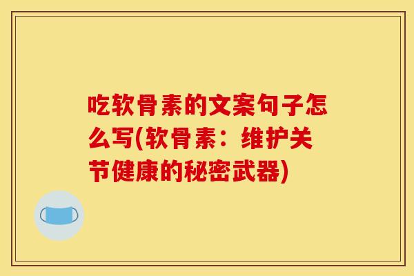 吃软骨素的文案句子怎么写(软骨素：维护关节健康的秘密武器)