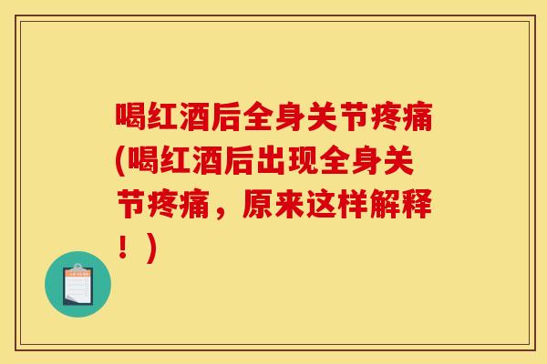 喝红酒后全身关节疼痛(喝红酒后出现全身关节疼痛，原来这样解释！)