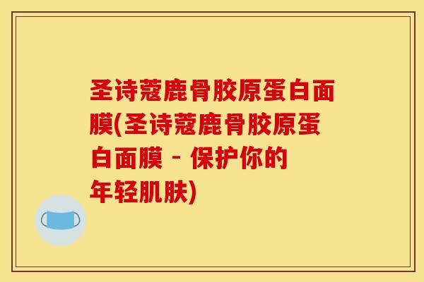圣诗蔻鹿骨胶原蛋白面膜(圣诗蔻鹿骨胶原蛋白面膜 - 保护你的年轻肌肤)
