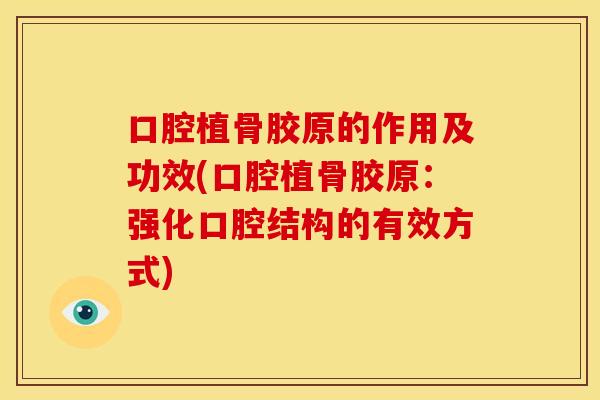 口腔植骨胶原的作用及功效(口腔植骨胶原：强化口腔结构的有效方式)