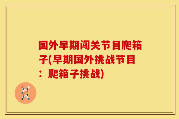 国外早期闯关节目爬箱子(早期国外挑战节目：爬箱子挑战)