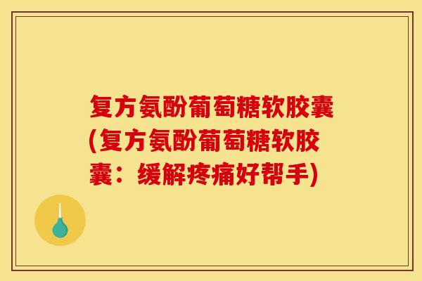 复方氨酚葡萄糖软胶囊(复方氨酚葡萄糖软胶囊：缓解疼痛好帮手)