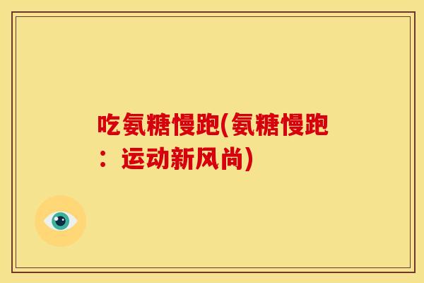 吃氨糖慢跑(氨糖慢跑：运动新风尚)