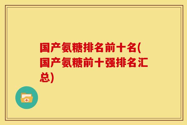 国产氨糖排名前十名(国产氨糖前十强排名汇总)