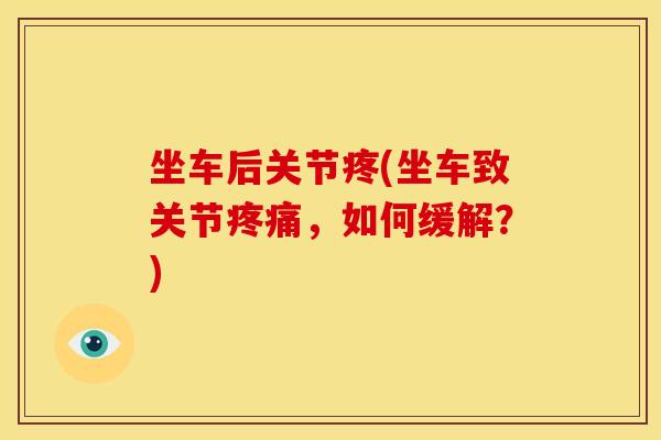 坐车后关节疼(坐车致关节疼痛，如何缓解？)
