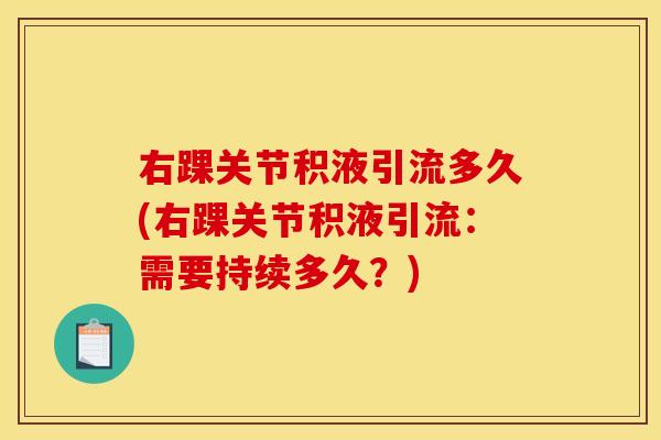 右踝关节积液引流多久(右踝关节积液引流：需要持续多久？)