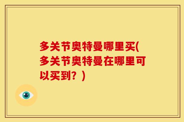 多关节奥特曼哪里买(多关节奥特曼在哪里可以买到？)