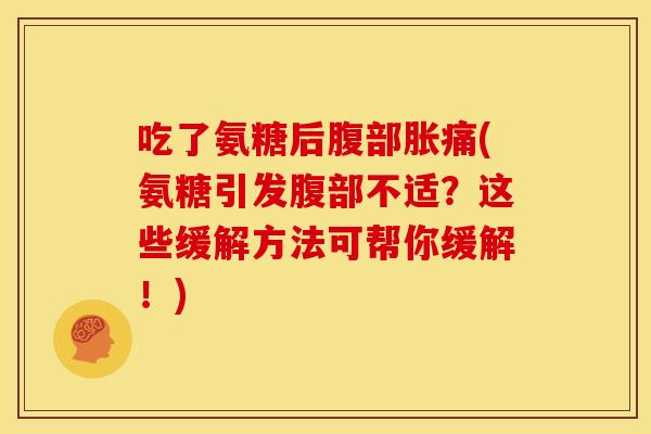 吃了氨糖后腹部胀痛(氨糖引发腹部不适？这些缓解方法可帮你缓解！)